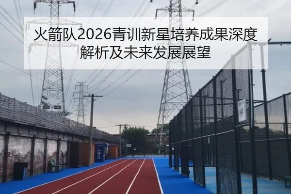 火箭队2026青训新星培养成果深度解析及未来发展展望（kaiyunapp）