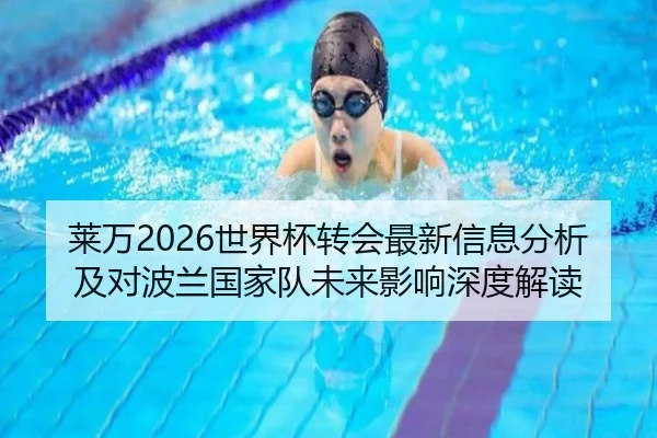莱万2026世界杯转会最新信息分析及对波兰国家队未来影响深度解读（kaiyunapp）