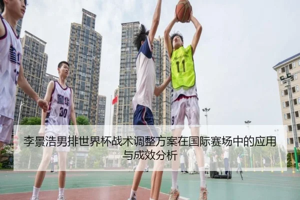 李景浩男排世界杯战术调整方案在国际赛场中的应用与成效分析（kaiyunapp）