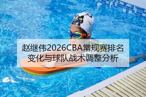 赵继伟2026CBA常规赛排名变化与球队战术调整分析（kaiyunapp）